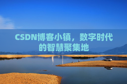 CSDN博客小镇,数字时代的智慧聚集地